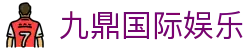 九鼎国际娱乐_玖鼎娱乐平台官网_开户注册中心